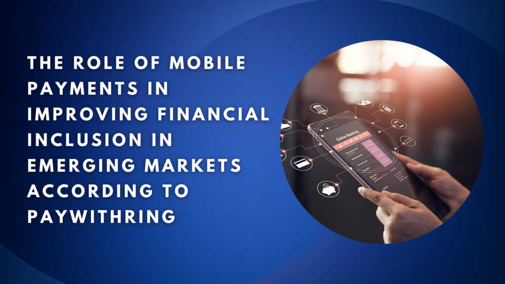THE ROLE OF MOBILE PAYMENTS IN IMPROVING FINANCIAL INCLUSION IN EMERGING MARKETS ACCORDING TO PAYWITHRING